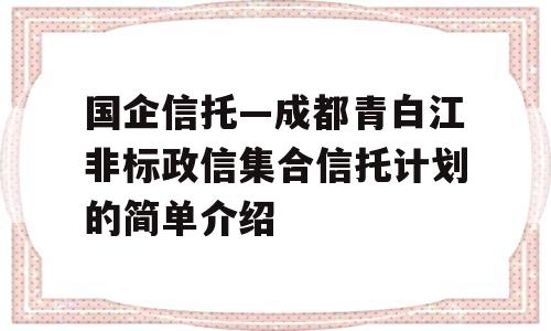 国企信托—成都青白江非标政信集合信托计划的简单介绍