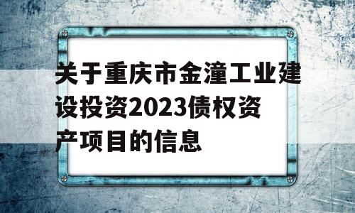 关于重庆市金潼工业建设投资2023债权资产项目的信息