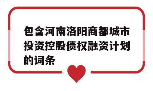 包含河南洛阳商都城市投资控股债权融资计划的词条