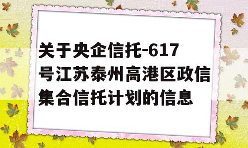 关于央企信托-617号江苏泰州高港区政信集合信托计划的信息