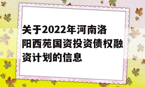 关于2022年河南洛阳西苑国资投资债权融资计划的信息