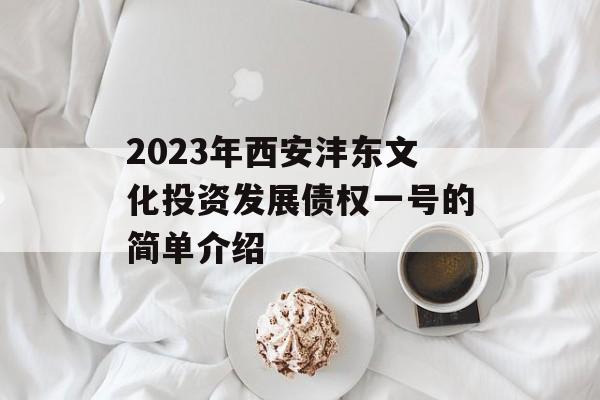 2023年西安沣东文化投资发展债权一号的简单介绍