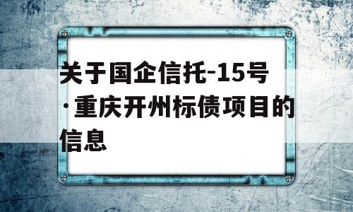 关于国企信托-15号·重庆开州标债项目的信息