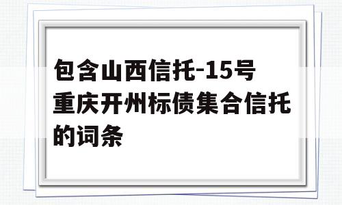 包含山西信托-15号重庆开州标债集合信托的词条