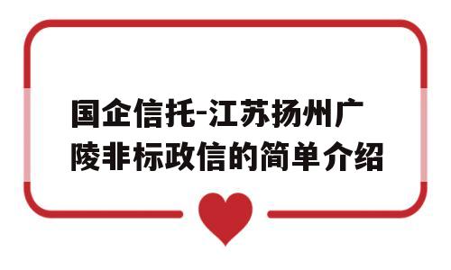 国企信托-江苏扬州广陵非标政信的简单介绍