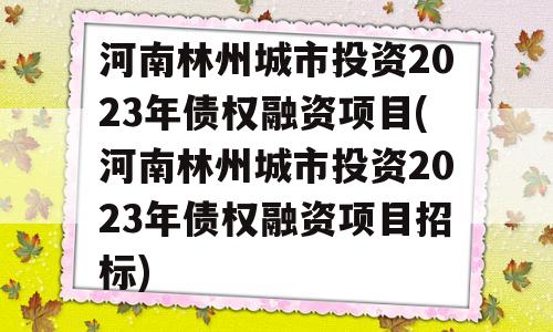 河南林州城市投资2023年债权融资项目(河南林州城市投资2023年债权融资项目招标)