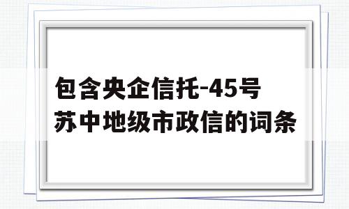 包含央企信托-45号苏中地级市政信的词条