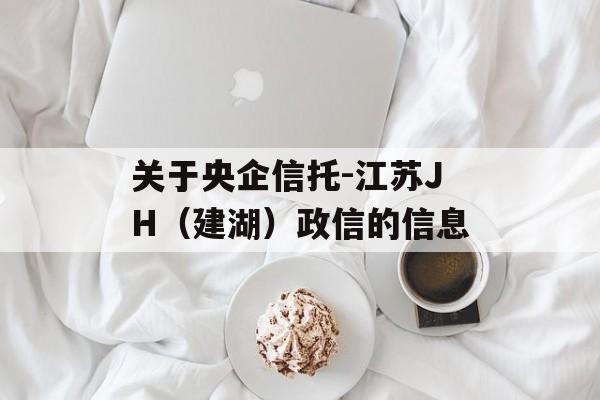 关于央企信托-江苏JH（建湖）政信的信息