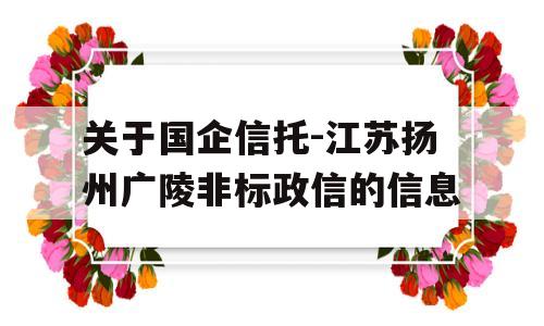 关于国企信托-江苏扬州广陵非标政信的信息