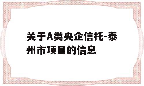 关于A类央企信托-泰州市项目的信息