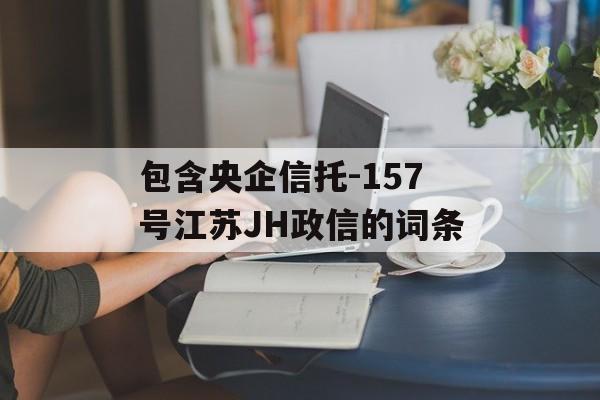 包含央企信托-157号江苏JH政信的词条