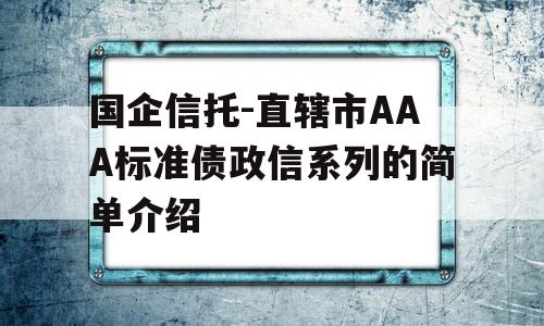 国企信托-直辖市AAA标准债政信系列的简单介绍