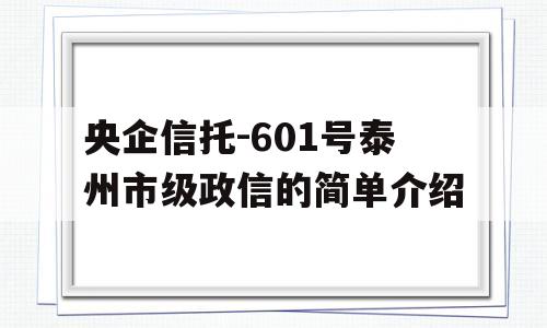 央企信托-601号泰州市级政信的简单介绍