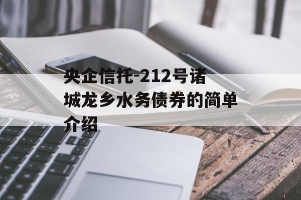 央企信托-212号诸城龙乡水务债券的简单介绍