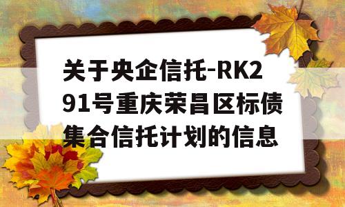 关于央企信托-RK291号重庆荣昌区标债集合信托计划的信息