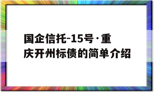 国企信托-15号·重庆开州标债的简单介绍