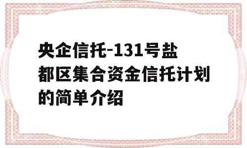 央企信托-131号盐都区集合资金信托计划的简单介绍