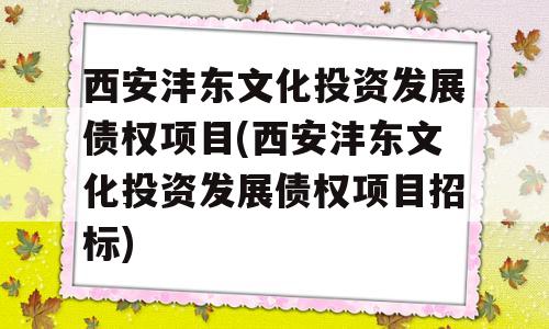 西安沣东文化投资发展债权项目(西安沣东文化投资发展债权项目招标)