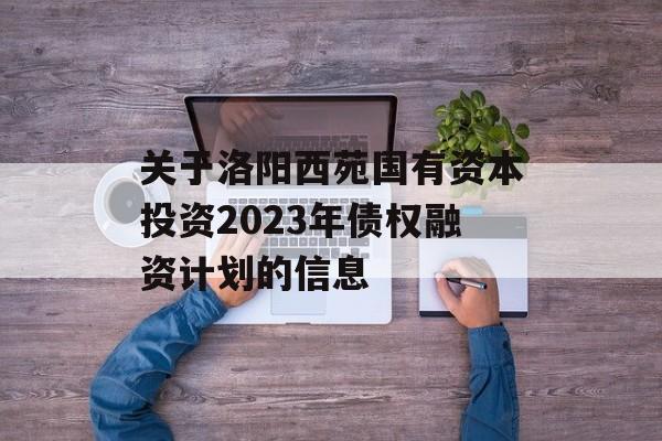 关于洛阳西苑国有资本投资2023年债权融资计划的信息