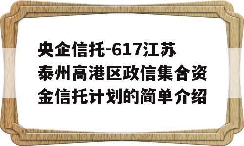 央企信托-617江苏泰州高港区政信集合资金信托计划的简单介绍