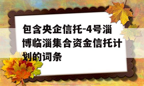 包含央企信托-4号淄博临淄集合资金信托计划的词条