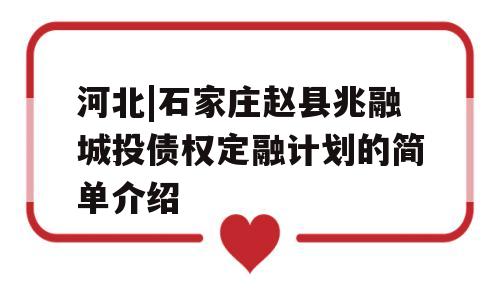 河北|石家庄赵县兆融城投债权定融计划的简单介绍