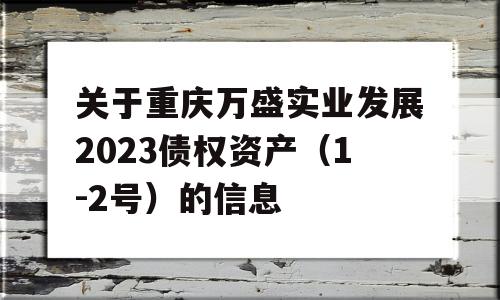 关于重庆万盛实业发展2023债权资产（1-2号）的信息