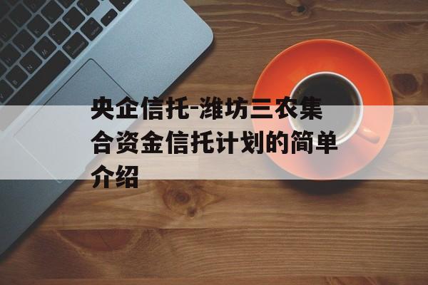 央企信托-潍坊三农集合资金信托计划的简单介绍