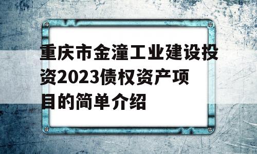 重庆市金潼工业建设投资2023债权资产项目的简单介绍