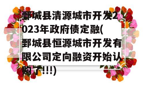 鄄城县清源城市开发2023年政府债定融(鄄城县恒源城市开发有限公司定向融资开始认购了!!!)