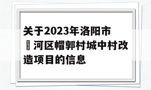 关于2023年洛阳市瀍河区帽郭村城中村改造项目的信息