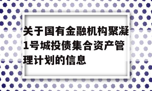 关于国有金融机构聚凝1号城投债集合资产管理计划的信息