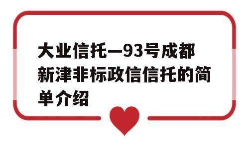 大业信托—93号成都新津非标政信信托的简单介绍