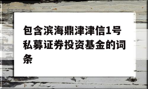 包含滨海鼎津津信1号私募证券投资基金的词条