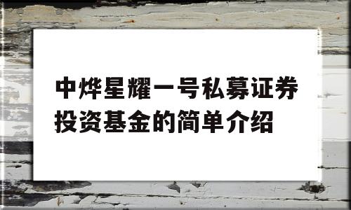 中烨星耀一号私募证券投资基金的简单介绍