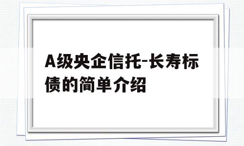 A级央企信托-长寿标债的简单介绍