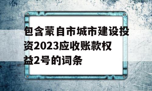 包含蒙自市城市建设投资2023应收账款权益2号的词条