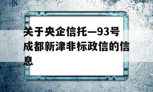 关于央企信托—93号成都新津非标政信的信息