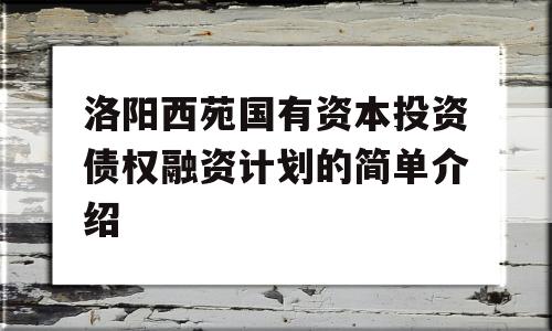 洛阳西苑国有资本投资债权融资计划的简单介绍