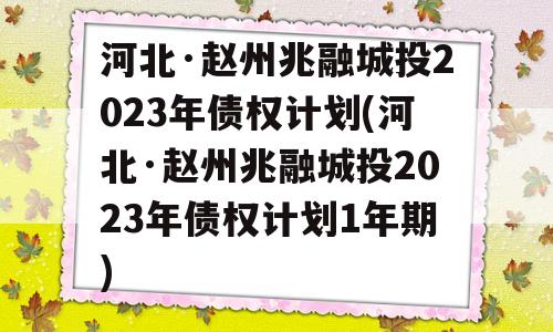 河北·赵州兆融城投2023年债权计划(河北·赵州兆融城投2023年债权计划1年期)