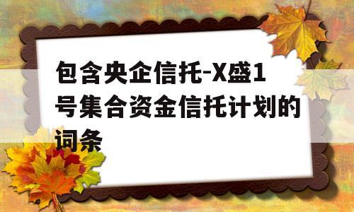 包含央企信托-X盛1号集合资金信托计划的词条