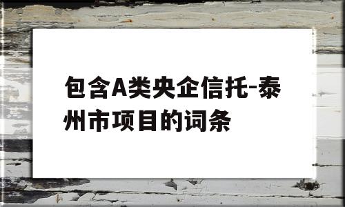 包含A类央企信托-泰州市项目的词条