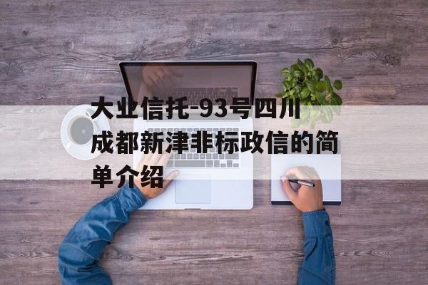 大业信托-93号四川成都新津非标政信的简单介绍