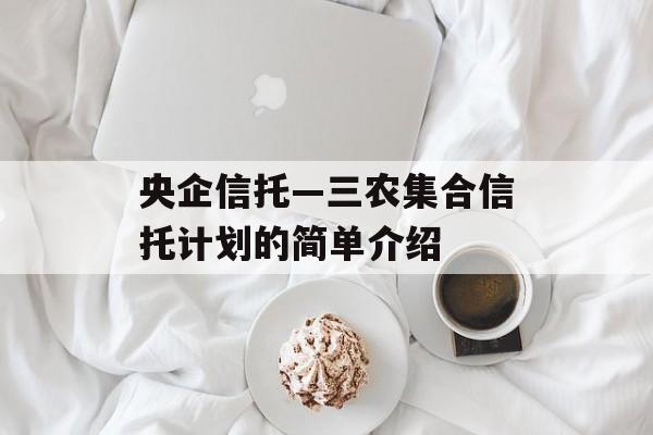 央企信托—三农集合信托计划的简单介绍