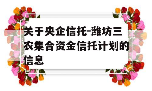 关于央企信托-潍坊三农集合资金信托计划的信息