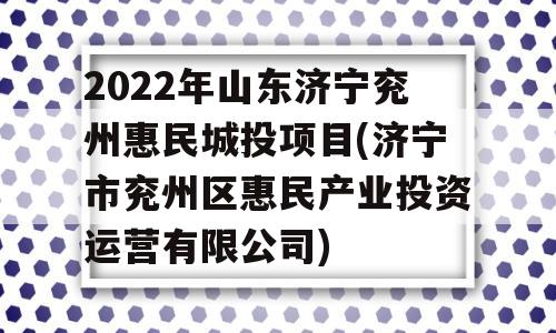 2022年山东济宁兖州惠民城投项目(济宁市兖州区惠民产业投资运营有限公司)