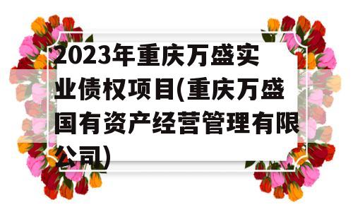 2023年重庆万盛实业债权项目(重庆万盛国有资产经营管理有限公司)