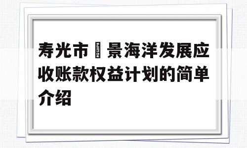 寿光市昇景海洋发展应收账款权益计划的简单介绍