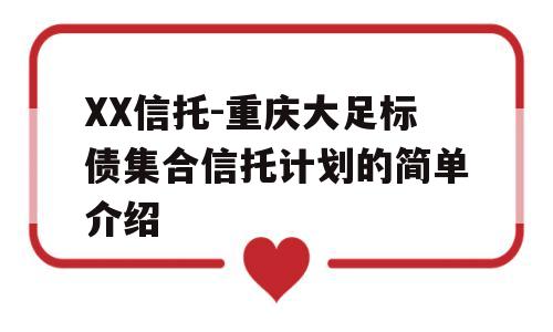 XX信托-重庆大足标债集合信托计划的简单介绍