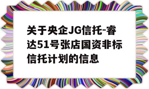 关于央企JG信托-睿达51号张店国资非标信托计划的信息